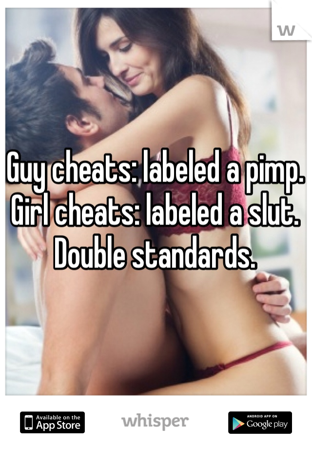 Guy cheats: labeled a pimp. 
Girl cheats: labeled a slut. 
Double standards.