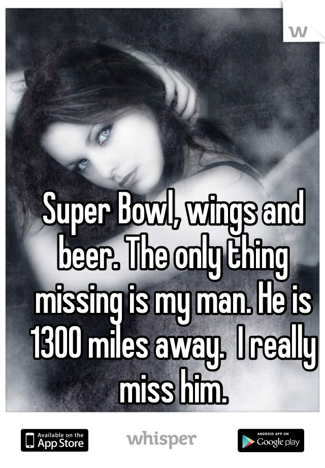 Super Bowl, wings and beer. The only thing missing is my man. He is 1300 miles away.  I really miss him. 
