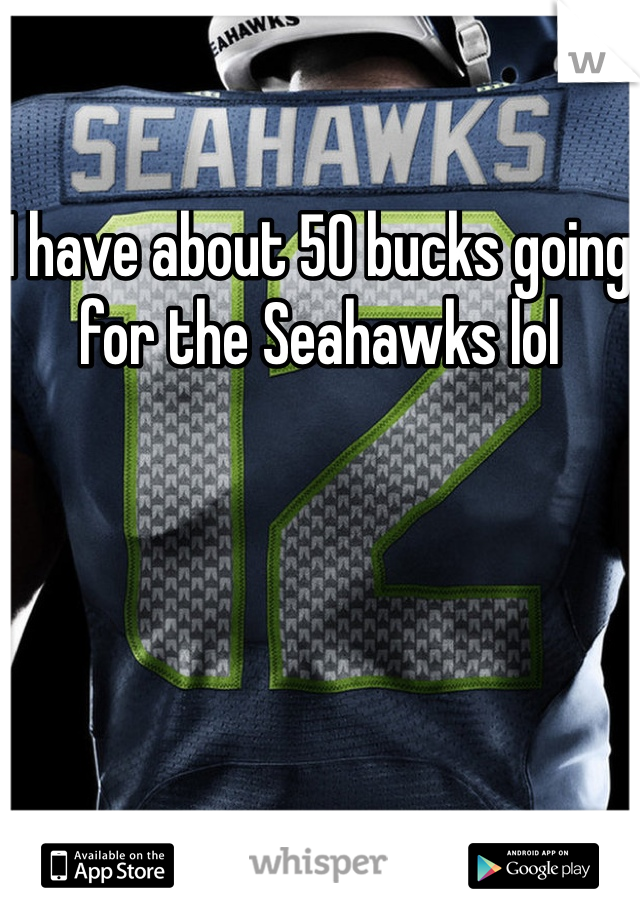 I have about 50 bucks going for the Seahawks lol