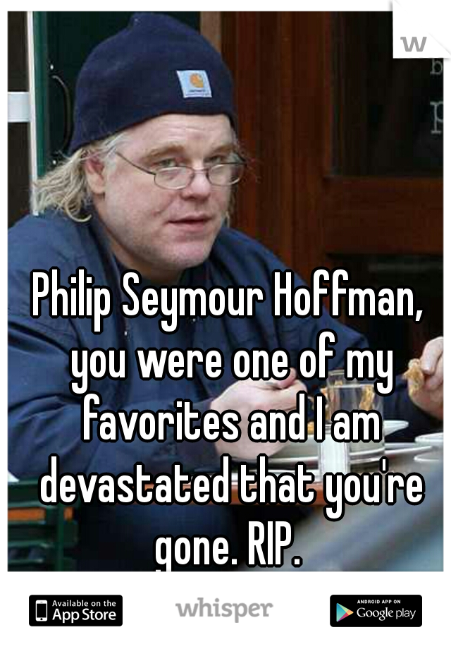 Philip Seymour Hoffman, you were one of my favorites and I am devastated that you're gone. RIP. 