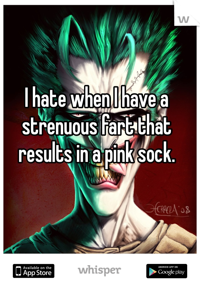 I hate when I have a strenuous fart that results in a pink sock.