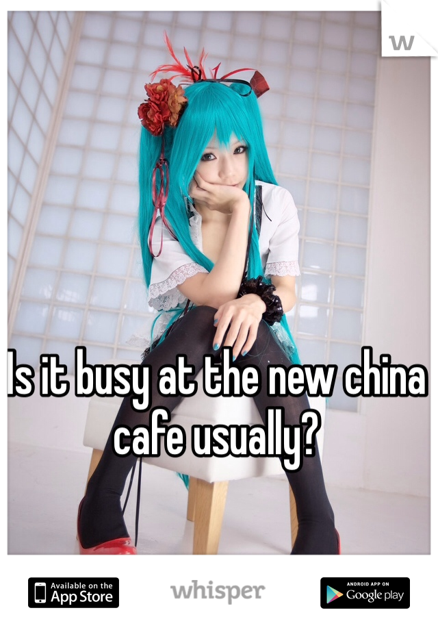 Is it busy at the new china cafe usually?