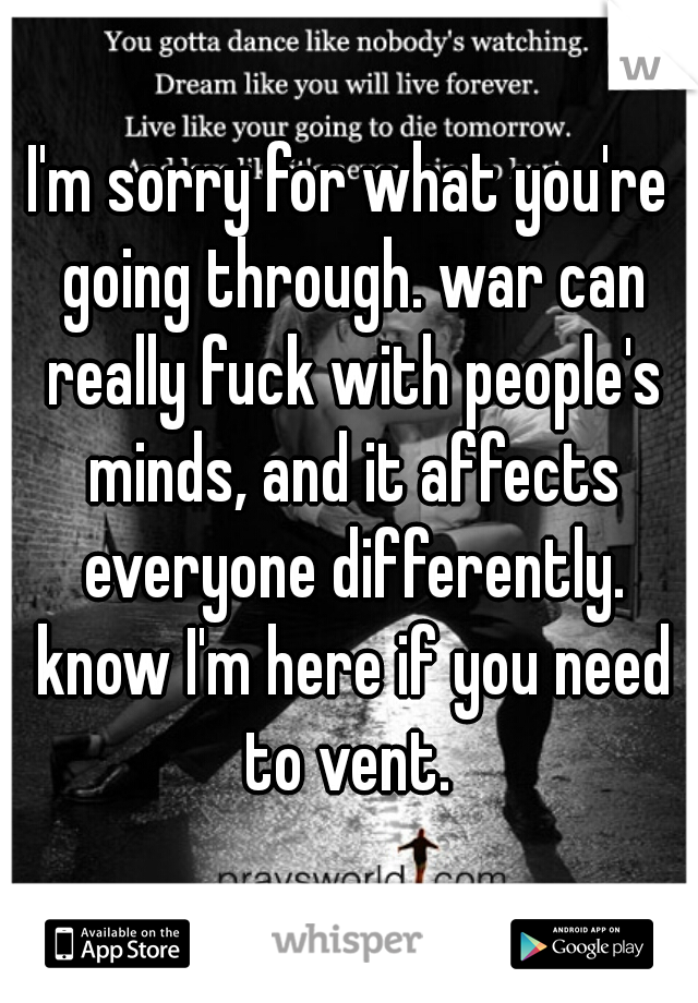 I'm sorry for what you're going through. war can really fuck with people's minds, and it affects everyone differently. know I'm here if you need to vent. 