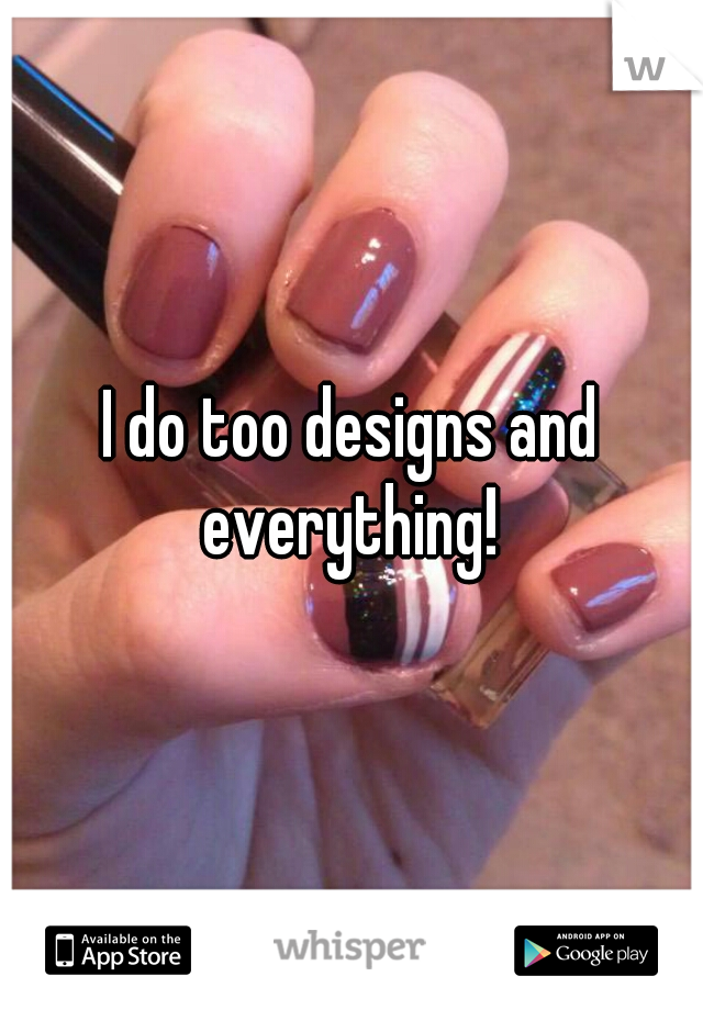 I do too designs and everything! 