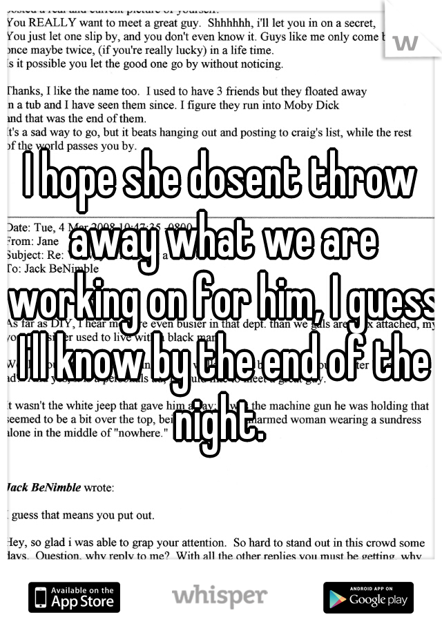 I hope she dosent throw away what we are working on for him, I guess I'll know by the end of the night. 