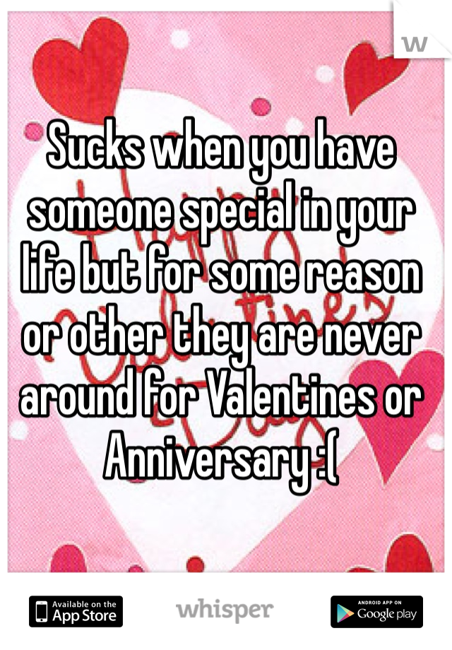 Sucks when you have someone special in your life but for some reason or other they are never around for Valentines or Anniversary :(