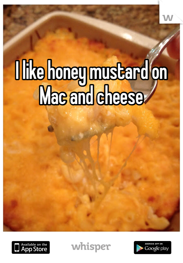 I like honey mustard on Mac and cheese
