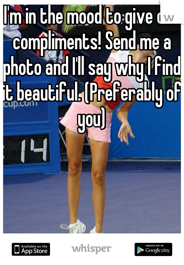 I'm in the mood to give out compliments! Send me a photo and I'll say why I find it beautiful. (Preferably of you)