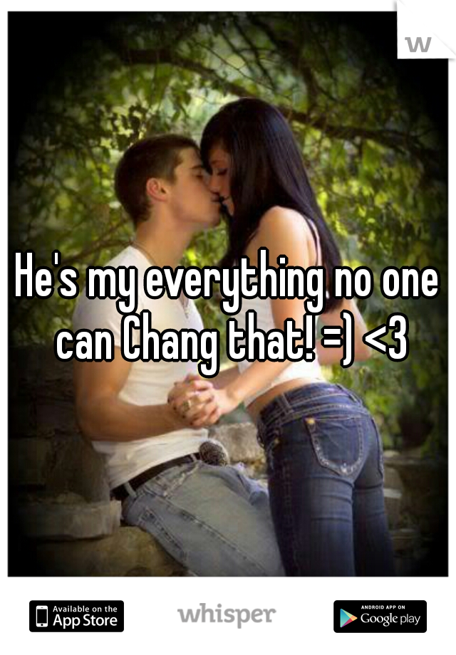 He's my everything no one can Chang that! =) <3