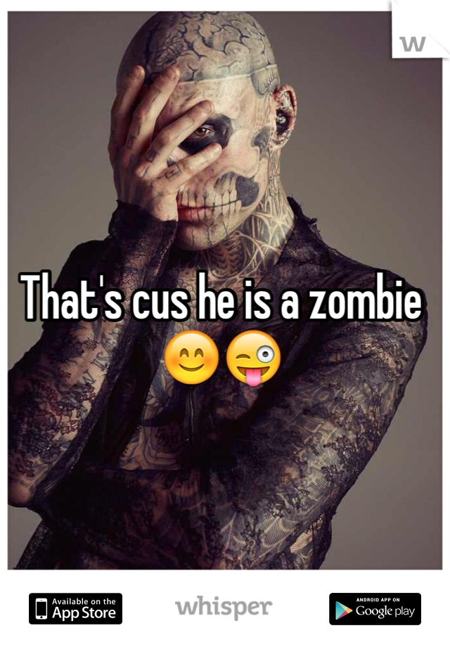 That's cus he is a zombie 😊😜