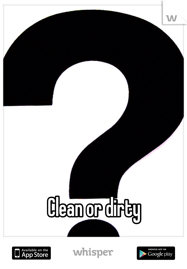 Clean or dirty