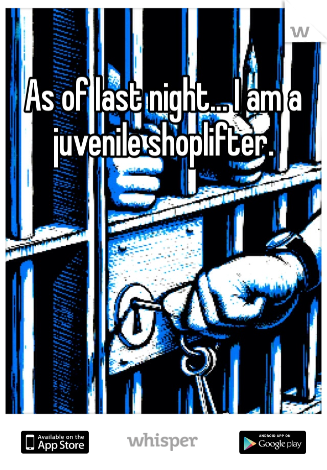 As of last night... I am a juvenile shoplifter.