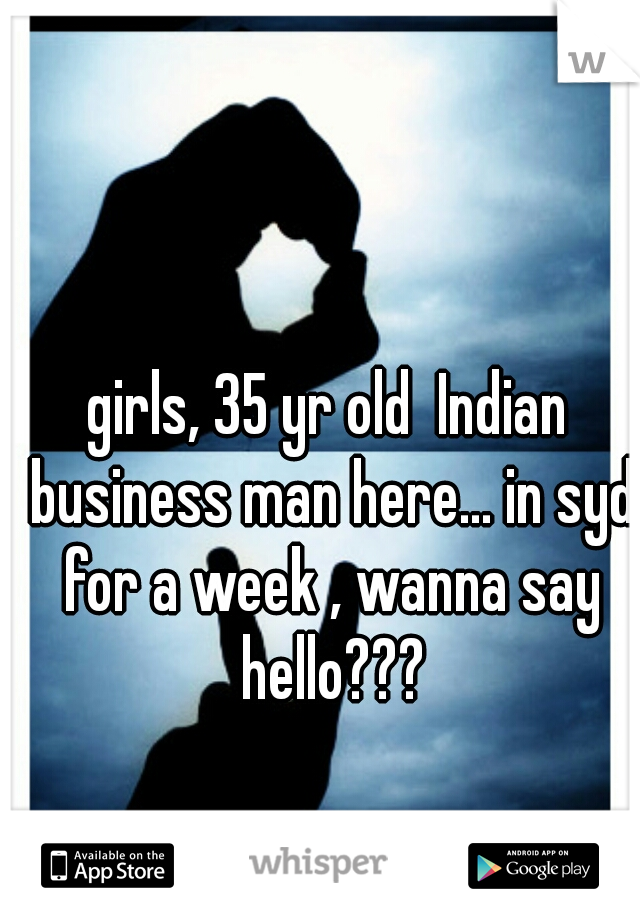 girls, 35 yr old  Indian business man here... in syd for a week , wanna say hello???