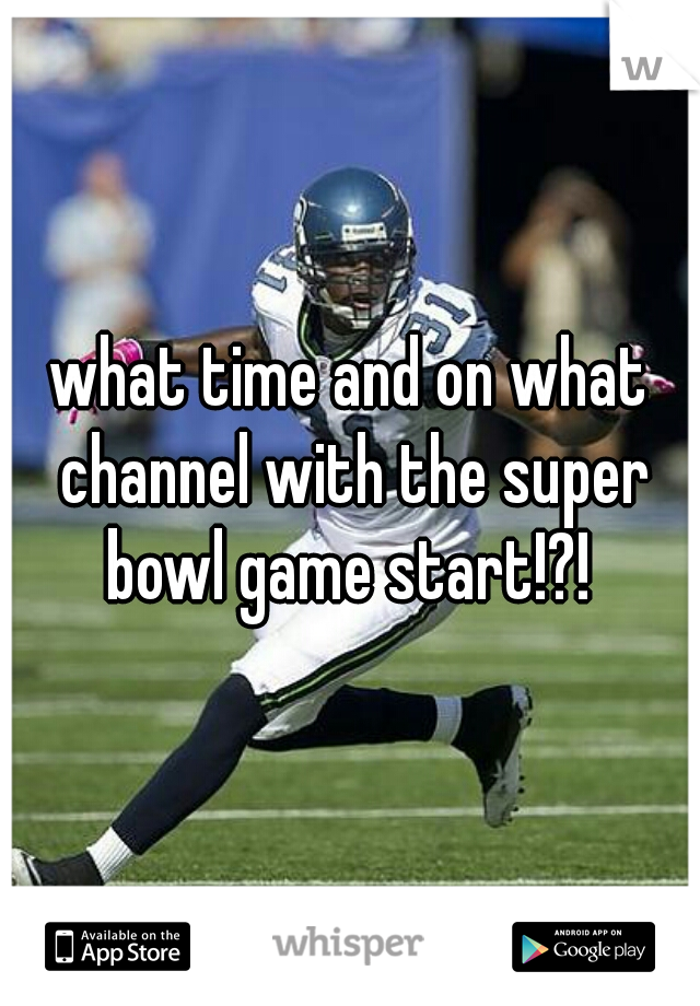 what time and on what channel with the super bowl game start!?! 