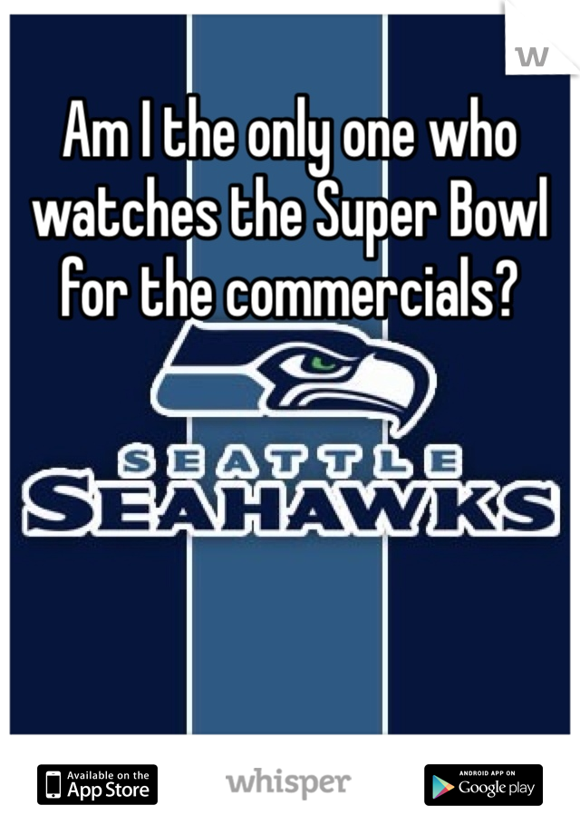 Am I the only one who watches the Super Bowl for the commercials?