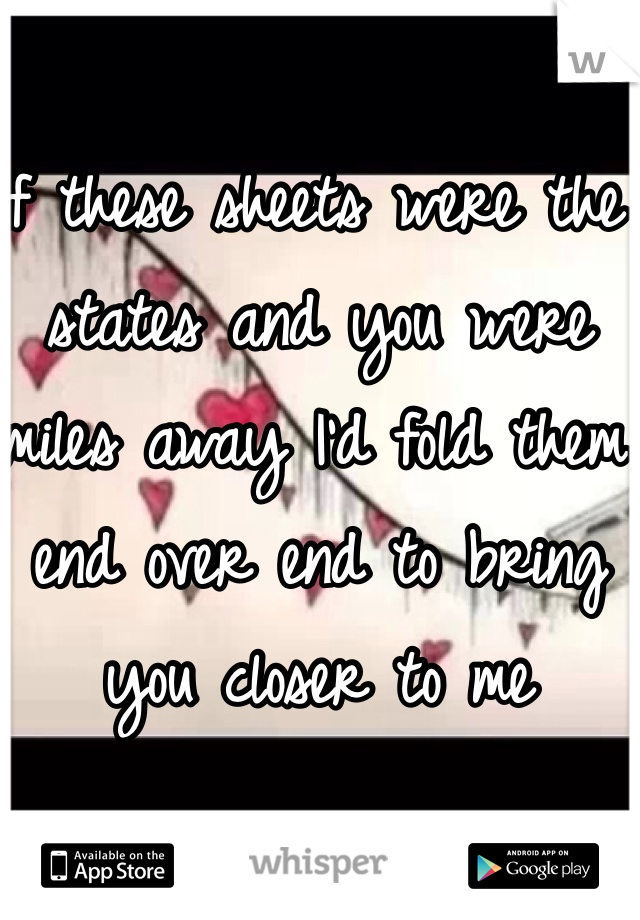 If these sheets were the states and you were miles away I'd fold them end over end to bring you closer to me 