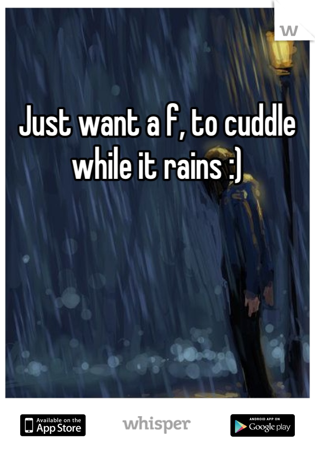 Just want a f, to cuddle while it rains :)