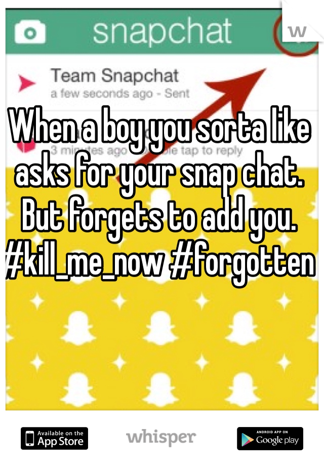 When a boy you sorta like asks for your snap chat. But forgets to add you. #kill_me_now #forgotten  