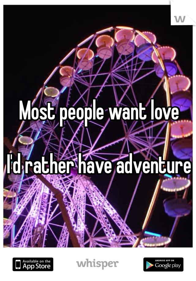 Most people want love

I'd rather have adventure