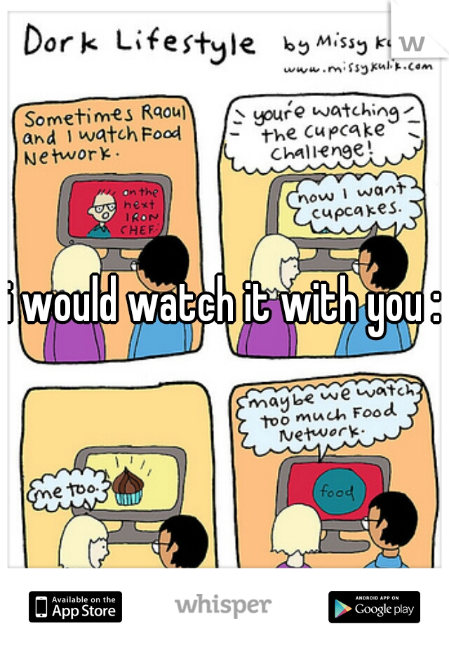 i would watch it with you :)