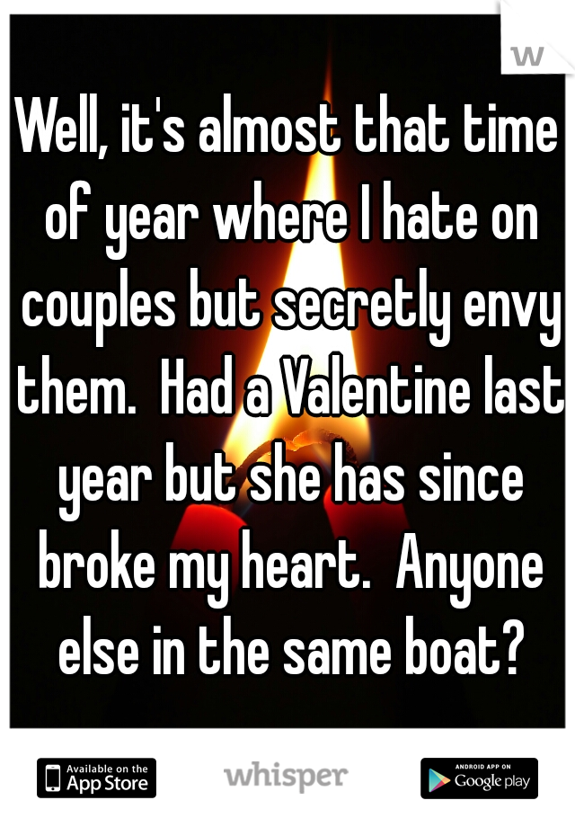 Well, it's almost that time of year where I hate on couples but secretly envy them.  Had a Valentine last year but she has since broke my heart.  Anyone else in the same boat?