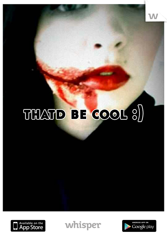 thatd be cool :)