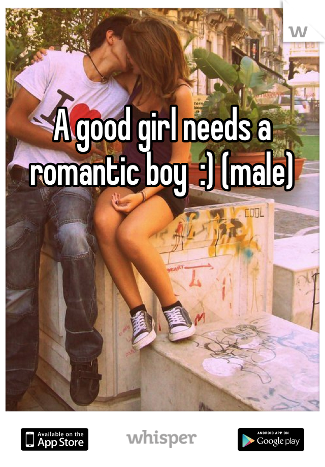 A good girl needs a romantic boy  :) (male)