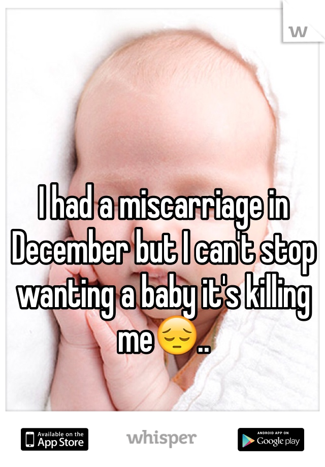 I had a miscarriage in December but I can't stop wanting a baby it's killing me😔..