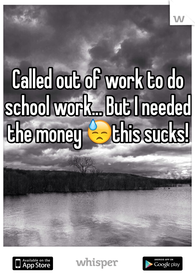 Called out of work to do school work... But I needed the money 😓this sucks!