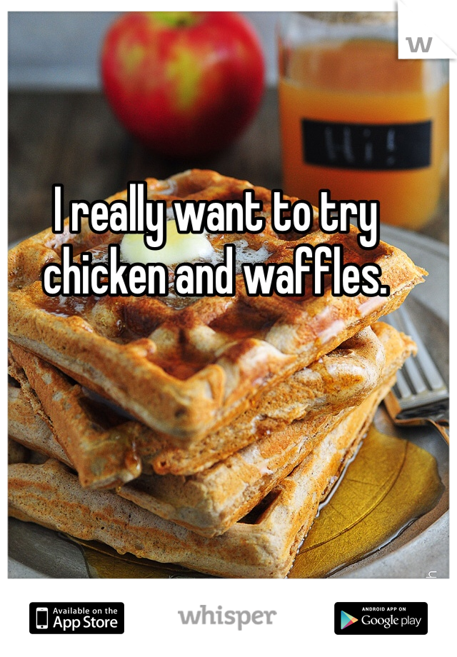 I really want to try chicken and waffles. 