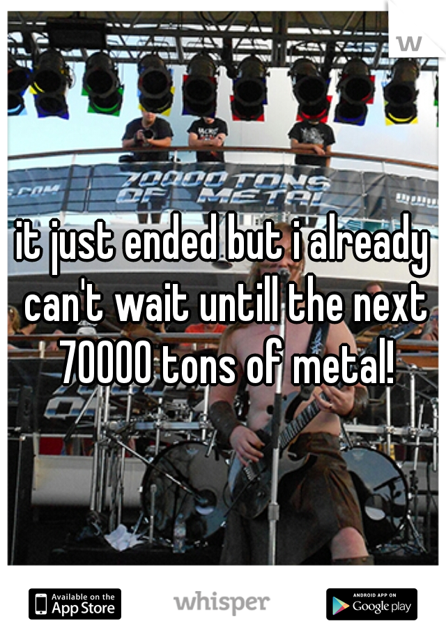 it just ended but i already can't wait untill the next 70000 tons of metal!