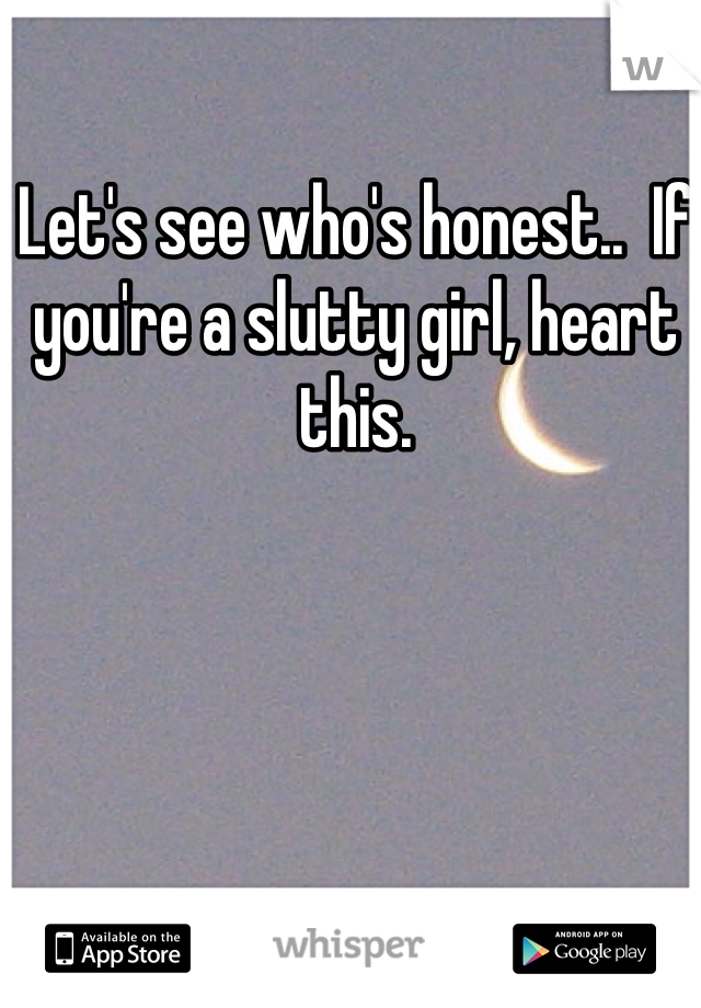 Let's see who's honest..  If you're a slutty girl, heart this. 