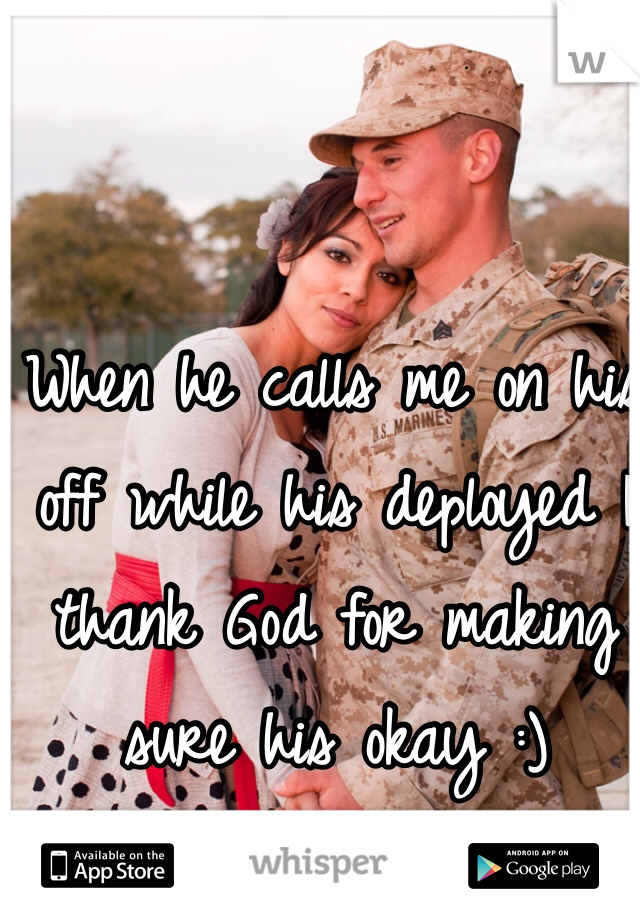 When he calls me on his off while his deployed I thank God for making sure his okay :) 