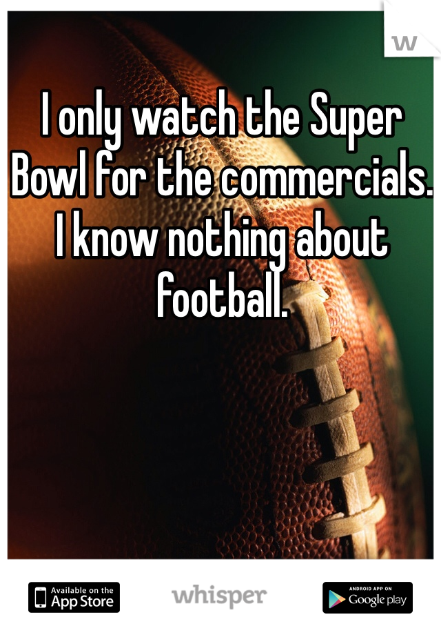 I only watch the Super Bowl for the commercials. 
I know nothing about football. 