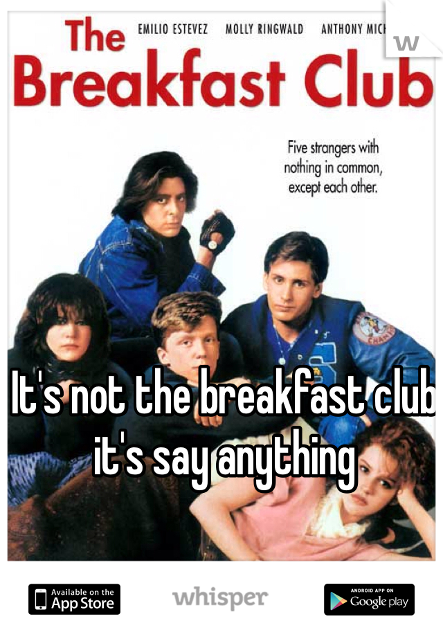 It's not the breakfast club it's say anything