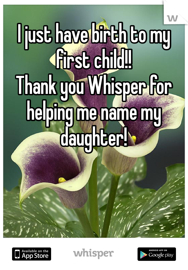 I just have birth to my first child!! 
Thank you Whisper for helping me name my daughter!