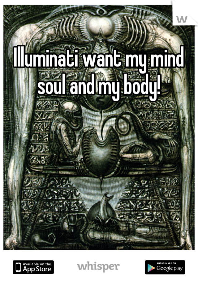 Illuminati want my mind soul and my body!