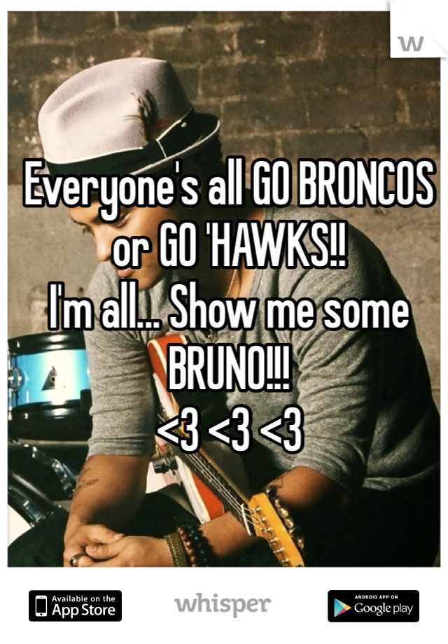 Everyone's all GO BRONCOS or GO 'HAWKS!! 
I'm all... Show me some BRUNO!!! 
<3 <3 <3 