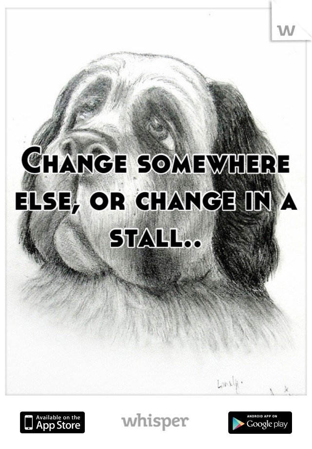 Change somewhere else, or change in a stall..