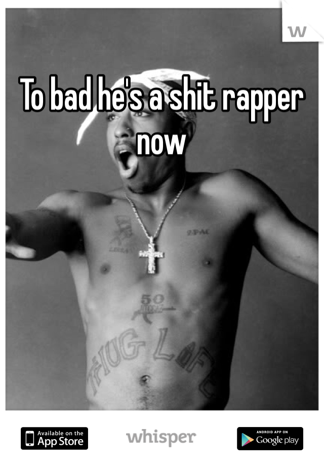 To bad he's a shit rapper now