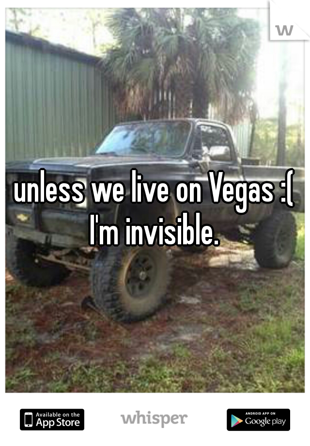 unless we live on Vegas :( I'm invisible. 