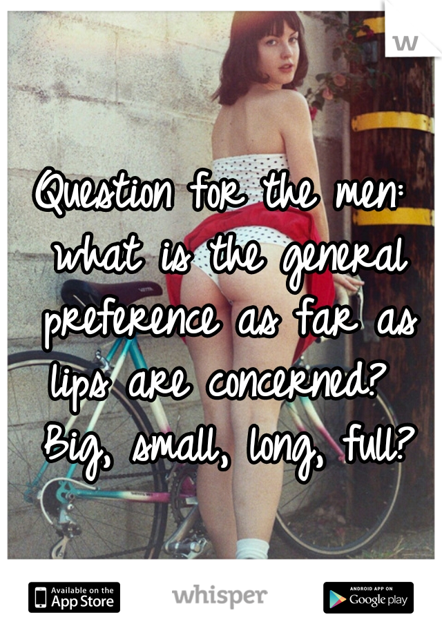 Question for the men: what is the general preference as far as lips are concerned?  Big, small, long, full?