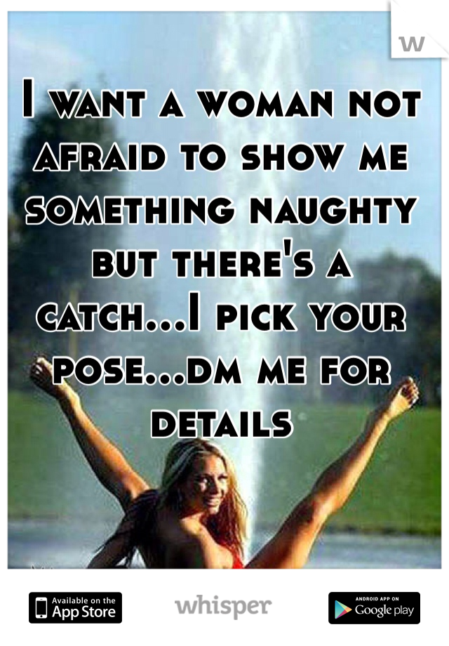 I want a woman not afraid to show me something naughty but there's a catch...I pick your pose...dm me for details