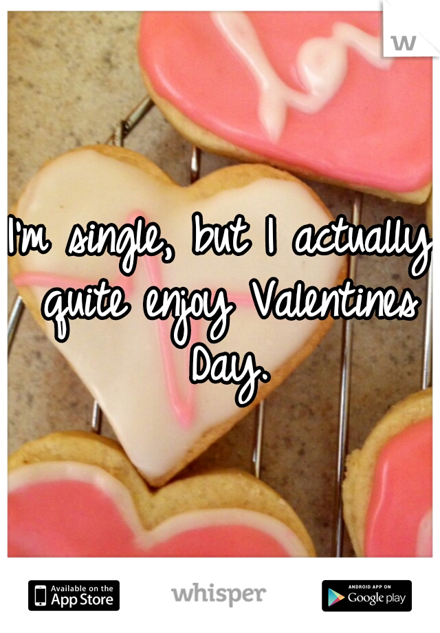 I'm single, but I actually quite enjoy Valentines Day.