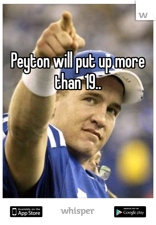 Peyton will put up more than 19..