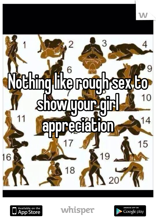 Nothing like rough sex to show your girl appreciation