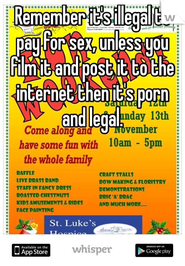 Remember it's illegal to pay for sex, unless you film it and post it to the internet then it's porn and legal.