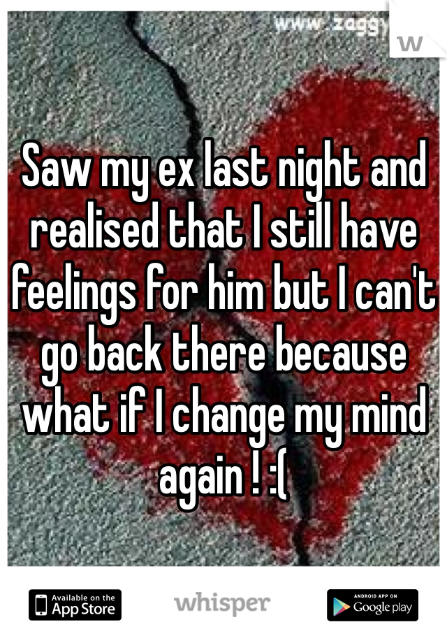 Saw my ex last night and realised that I still have feelings for him but I can't go back there because what if I change my mind again ! :( 