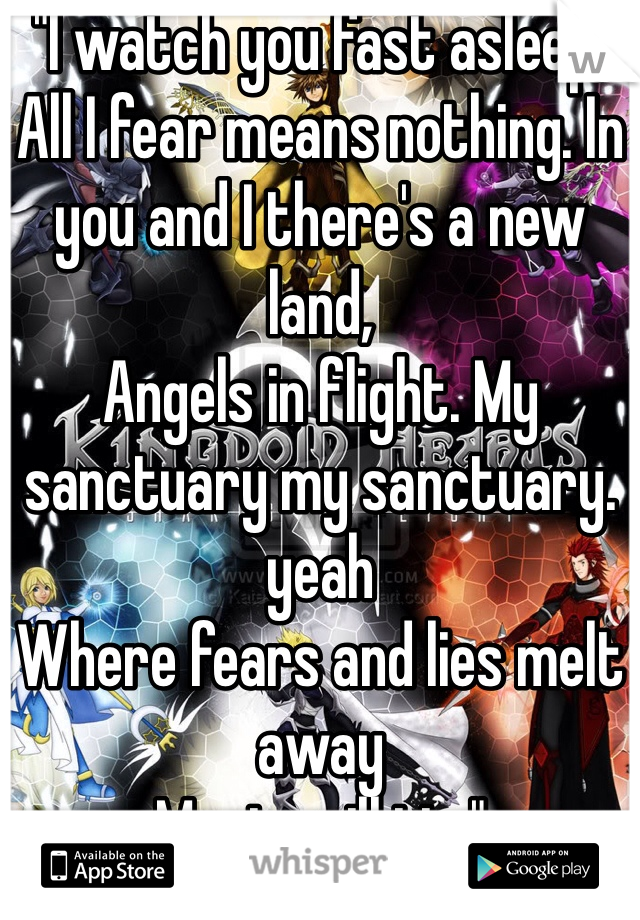 "I watch you fast asleep,
All I fear means nothing. In you and I there's a new land,
Angels in flight. My sanctuary my sanctuary. yeah
Where fears and lies melt away
Music will tie."