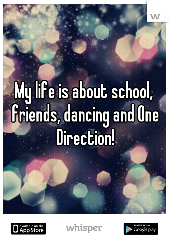 My life is about school, friends, dancing and One Direction!